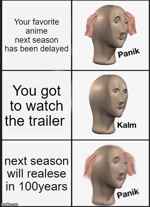 Panik Kalm Panik Meme | Your favorite anime next season has been delayed; You got to watch the trailer; next season will realese in 100years | image tagged in memes,panik kalm panik | made w/ Imgflip meme maker