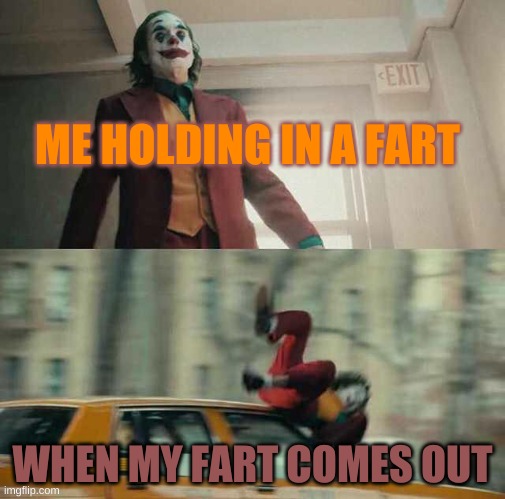 joker getting hit by a car | ME HOLDING IN A FART; WHEN MY FART COMES OUT | image tagged in joker getting hit by a car | made w/ Imgflip meme maker