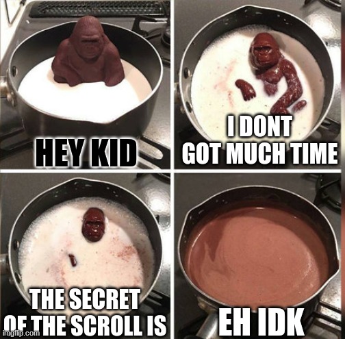 Hey Kid, I don't have much time | HEY KID; I DONT GOT MUCH TIME; EH IDK; THE SECRET OF THE SCROLL IS | image tagged in hey kid i don't have much time | made w/ Imgflip meme maker