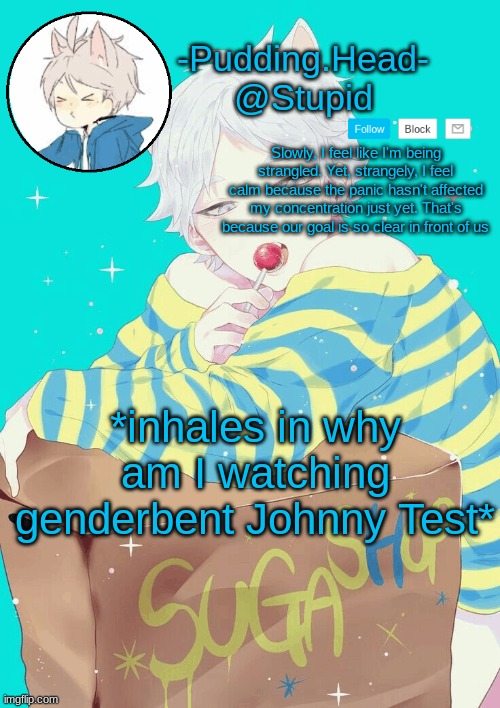 Suga temp | *inhales in why am I watching genderbent Johnny Test* | image tagged in suga temp | made w/ Imgflip meme maker