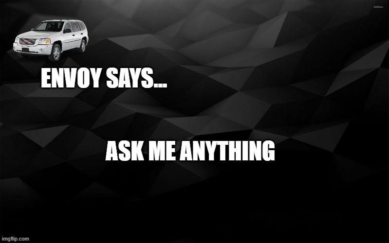 Envoy Says... | ASK ME ANYTHING | image tagged in envoy says | made w/ Imgflip meme maker
