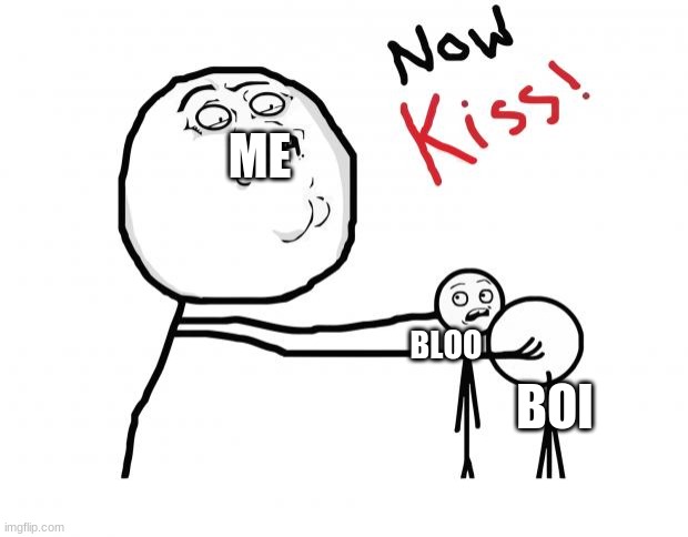 This is literally how I wanted it to play out in my mind- BLOOI IS THE SHIP NAME- | ME; BLOO; BOI | image tagged in now kiss | made w/ Imgflip meme maker