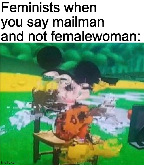 glitchy mickey | Feminists when you say mailman and not femalewoman: | image tagged in glitchy mickey | made w/ Imgflip meme maker