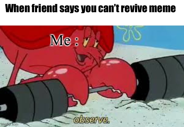 Haha funny | When friend says you can’t revive meme; Me : | image tagged in funny | made w/ Imgflip meme maker