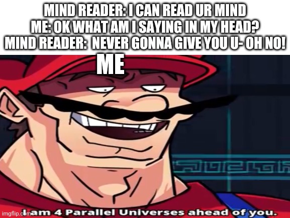 HA! | MIND READER: I CAN READ UR MIND
ME: OK WHAT AM I SAYING IN MY HEAD?
MIND READER:  NEVER GONNA GIVE YOU U- OH NO! ME | image tagged in rickrolled inside | made w/ Imgflip meme maker