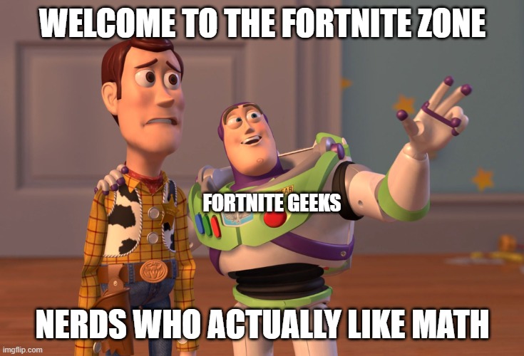 X, X Everywhere |  WELCOME TO THE FORTNITE ZONE; FORTNITE GEEKS; NERDS WHO ACTUALLY LIKE MATH | image tagged in memes,x x everywhere | made w/ Imgflip meme maker