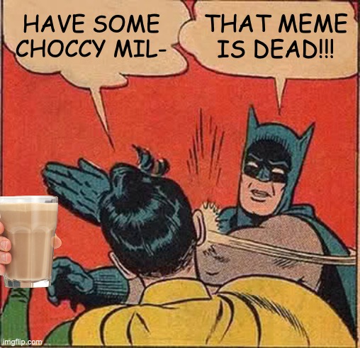 Batman Slapping Robin Meme | HAVE SOME CHOCCY MIL-; THAT MEME IS DEAD!!! | image tagged in memes,batman slapping robin | made w/ Imgflip meme maker