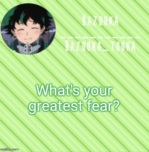 . | What's your greatest fear? | image tagged in bazooka's announcement template 3 | made w/ Imgflip meme maker