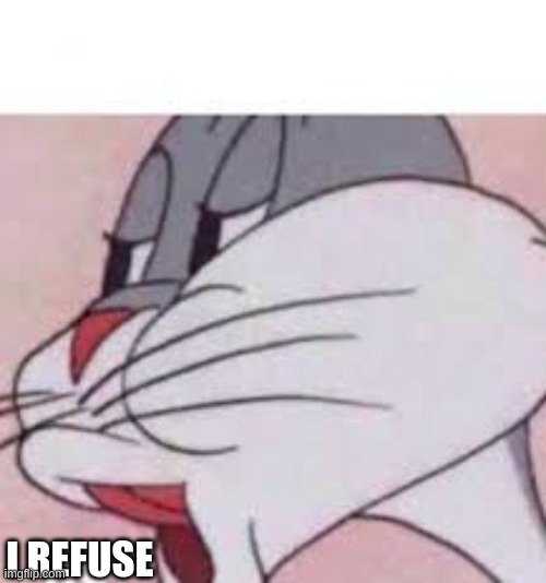 no bugs bunny | I REFUSE | image tagged in no bugs bunny | made w/ Imgflip meme maker