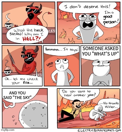 no sky in hell now | SOMEONE ASKED YOU "WHAT'S UP"; AND YOU SAID "THE SKY" | image tagged in why am i in hell,bad jokes | made w/ Imgflip meme maker
