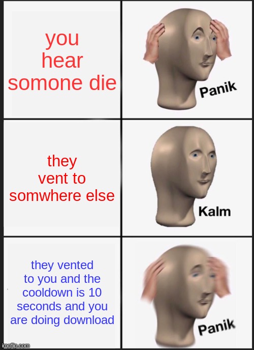 bruh | you hear somone die; they vent to somwhere else; they vented to you and the cooldown is 10 seconds and you are doing download | image tagged in memes,panik kalm panik | made w/ Imgflip meme maker
