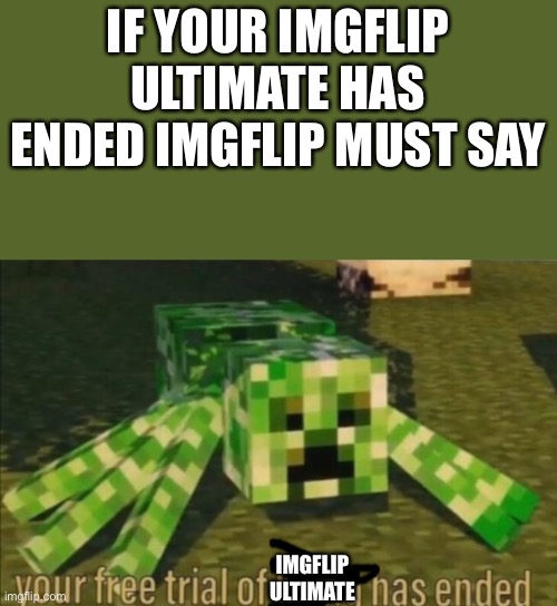 Yes if they made ultimate it would be awesome | IF YOUR IMGFLIP ULTIMATE HAS ENDED IMGFLIP MUST SAY; IMGFLIP ULTIMATE | image tagged in your free trial of living has ended | made w/ Imgflip meme maker