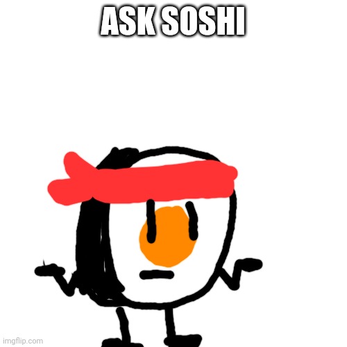 I may do this once but ok | ASK SOSHI | image tagged in memes,blank transparent square | made w/ Imgflip meme maker