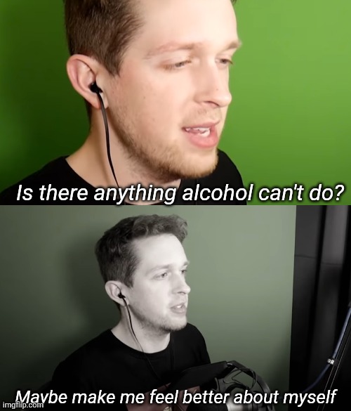 Is there anything alcohol can't do? Maybe make me feel better about myself | made w/ Imgflip meme maker