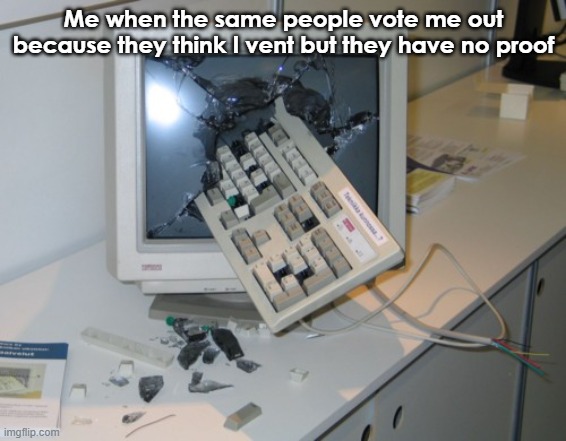 Broken computer | Me when the same people vote me out because they think I vent but they have no proof | image tagged in broken computer,among us,among us blame,among us ejected,angry | made w/ Imgflip meme maker