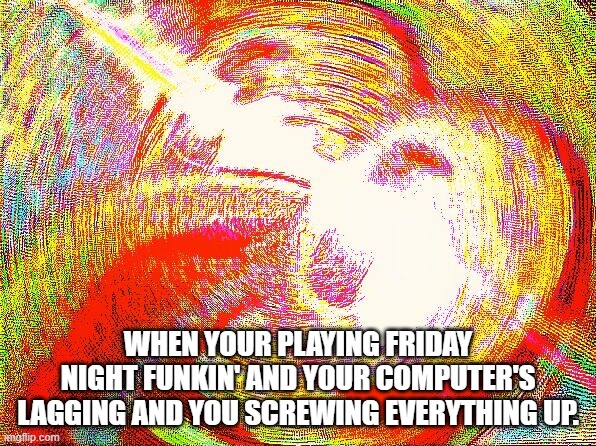 Laggy PC |  WHEN YOUR PLAYING FRIDAY NIGHT FUNKIN' AND YOUR COMPUTER'S LAGGING AND YOU SCREWING EVERYTHING UP. | image tagged in deep fried hell | made w/ Imgflip meme maker