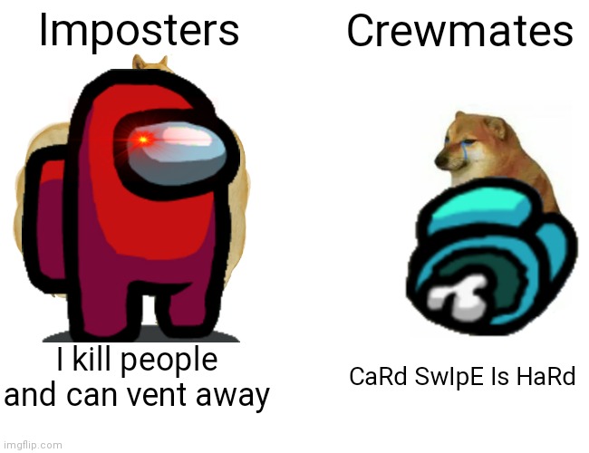 Buff Doge vs. Cheems | Imposters; Crewmates; I kill people and can vent away; CaRd SwIpE Is HaRd | image tagged in memes,buff doge vs cheems | made w/ Imgflip meme maker