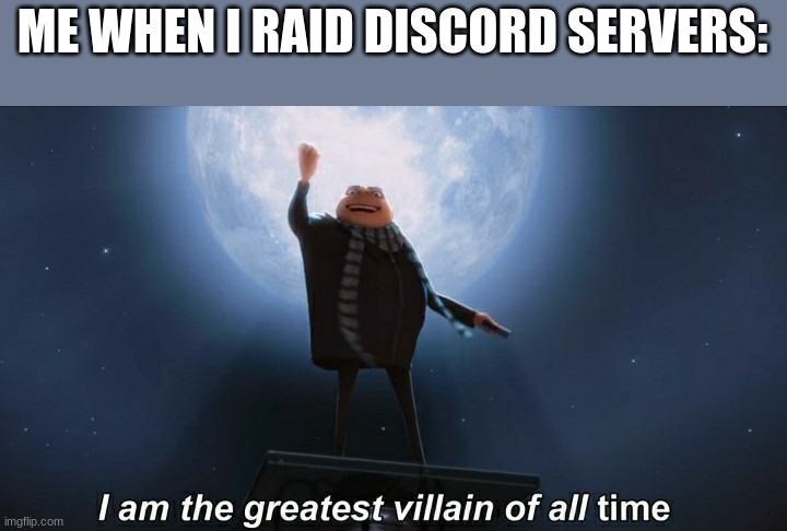 lol | ME WHEN I RAID DISCORD SERVERS: | image tagged in i am the greatest villain of all time | made w/ Imgflip meme maker
