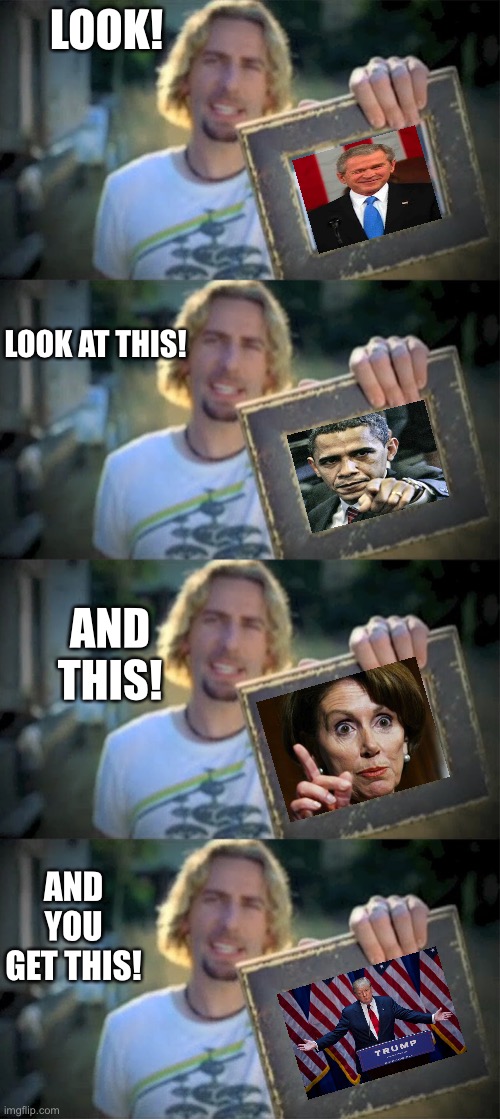 How did we get here? | LOOK! LOOK AT THIS! AND THIS! AND YOU GET THIS! | image tagged in look at this photograph,george bush,nancy pelosi,barack obama,donald trump,political meme | made w/ Imgflip meme maker