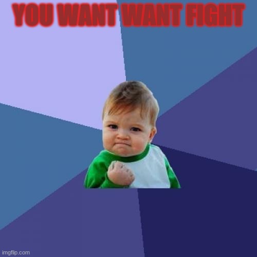 Come At Me Bro | YOU WANT WANT FIGHT | image tagged in memes,success kid | made w/ Imgflip meme maker