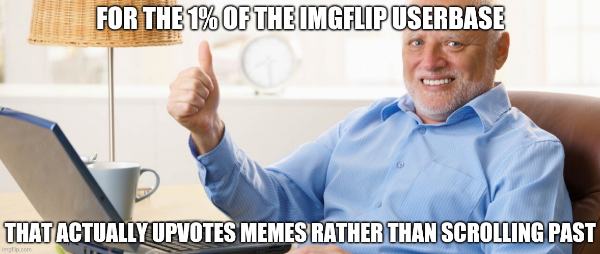 You guys are da' best! | FOR THE 1% OF THE IMGFLIP USERBASE; THAT ACTUALLY UPVOTES MEMES RATHER THAN SCROLLING PAST | image tagged in hide the pain harold,thumbs up,cheers,thanks,you rule,upvotes | made w/ Imgflip meme maker