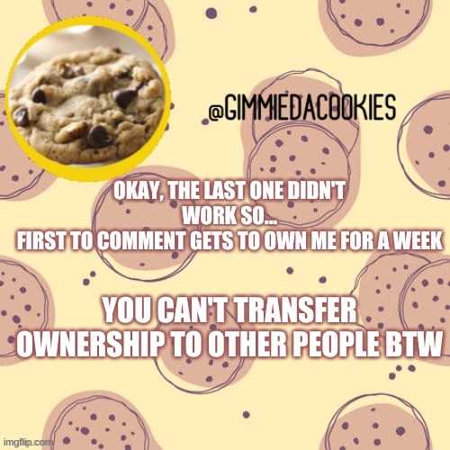 lol im in danger | OKAY, THE LAST ONE DIDN'T WORK SO...
FIRST TO COMMENT GETS TO OWN ME FOR A WEEK; YOU CAN'T TRANSFER OWNERSHIP TO OTHER PEOPLE BTW | image tagged in new template | made w/ Imgflip meme maker