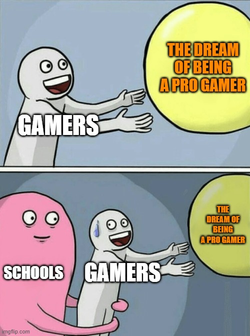 Running Away Balloon Meme | THE DREAM OF BEING A PRO GAMER; GAMERS; THE DREAM OF BEING A PRO GAMER; SCHOOLS; GAMERS | image tagged in memes,running away balloon | made w/ Imgflip meme maker