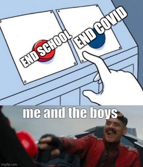 covid | END COVID; END SCHOOL; me and the boys | image tagged in 2 buttons eggman | made w/ Imgflip meme maker