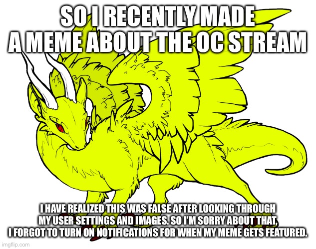 My bad y’all | SO I RECENTLY MADE A MEME ABOUT THE OC STREAM; I HAVE REALIZED THIS WAS FALSE AFTER LOOKING THROUGH MY USER SETTINGS AND IMAGES. SO I’M SORRY ABOUT THAT, I FORGOT TO TURN ON NOTIFICATIONS FOR WHEN MY MEME GETS FEATURED. | made w/ Imgflip meme maker