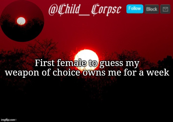 Child_Corpse announcement template | First female to guess my weapon of choice owns me for a week | image tagged in child_corpse announcement template | made w/ Imgflip meme maker