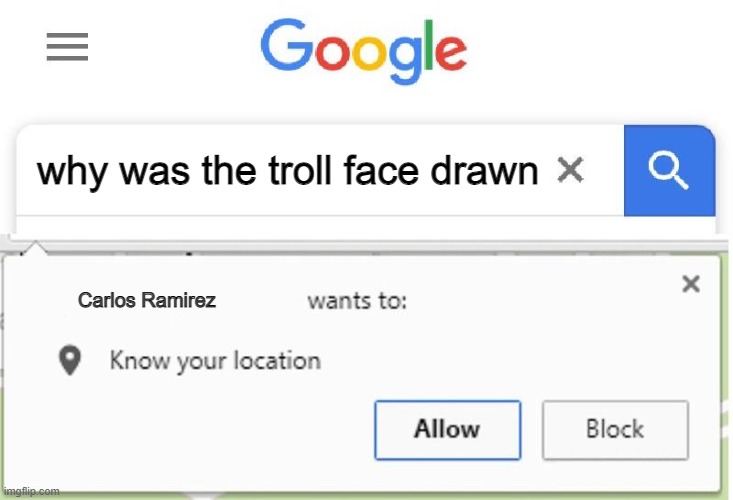 oh no what have i done | why was the troll face drawn; Carlos Ramirez | image tagged in wants to know your location | made w/ Imgflip meme maker