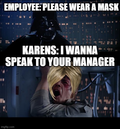 Star Wars No | EMPLOYEE: PLEASE WEAR A MASK; KARENS: I WANNA SPEAK TO YOUR MANAGER | image tagged in memes,star wars no,karen,wear ya mask | made w/ Imgflip meme maker
