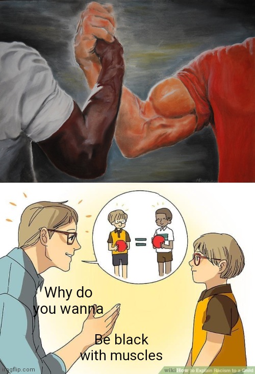 Why do you wanna; Be black with muscles | image tagged in memes,epic handshake | made w/ Imgflip meme maker