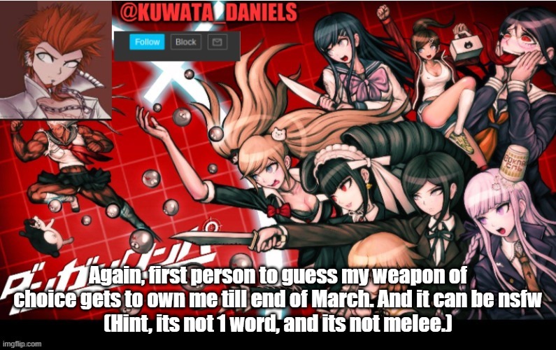 Again, first person to guess my weapon of choice gets to own me till end of March. And it can be nsfw
(Hint, its not 1 word, and its not melee.) | made w/ Imgflip meme maker