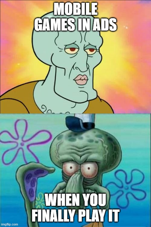 Squidward | MOBILE GAMES IN ADS; WHEN YOU FINALLY PLAY IT | image tagged in memes,squidward | made w/ Imgflip meme maker