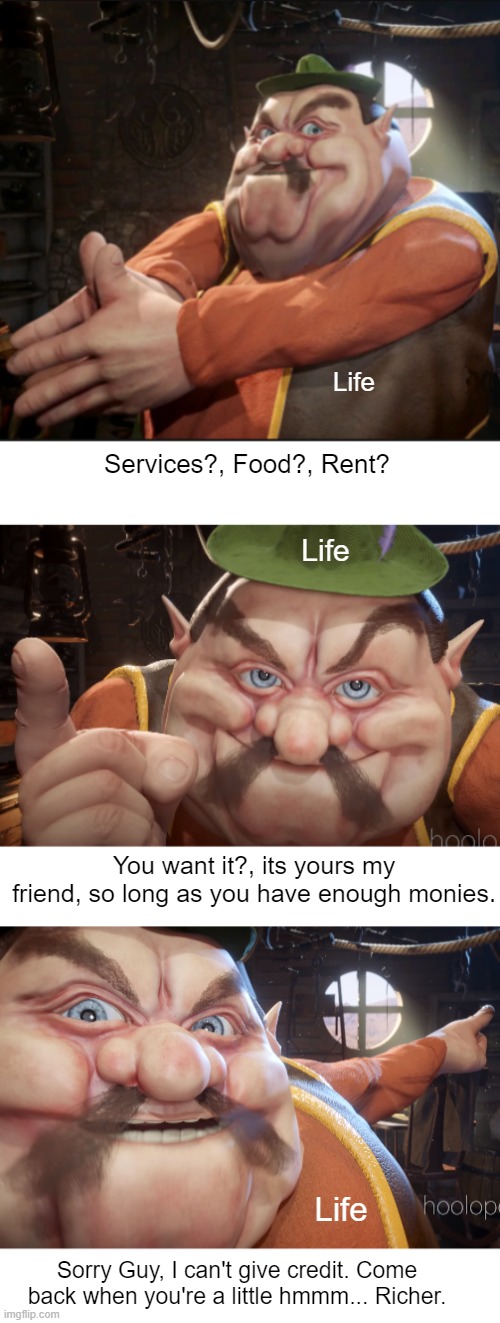 Morshu Is Life | Life; Services?, Food?, Rent? Life; You want it?, its yours my friend, so long as you have enough monies. Life; Sorry Guy, I can't give credit. Come back when you're a little hmmm... Richer. | image tagged in morshu,life,depressing | made w/ Imgflip meme maker