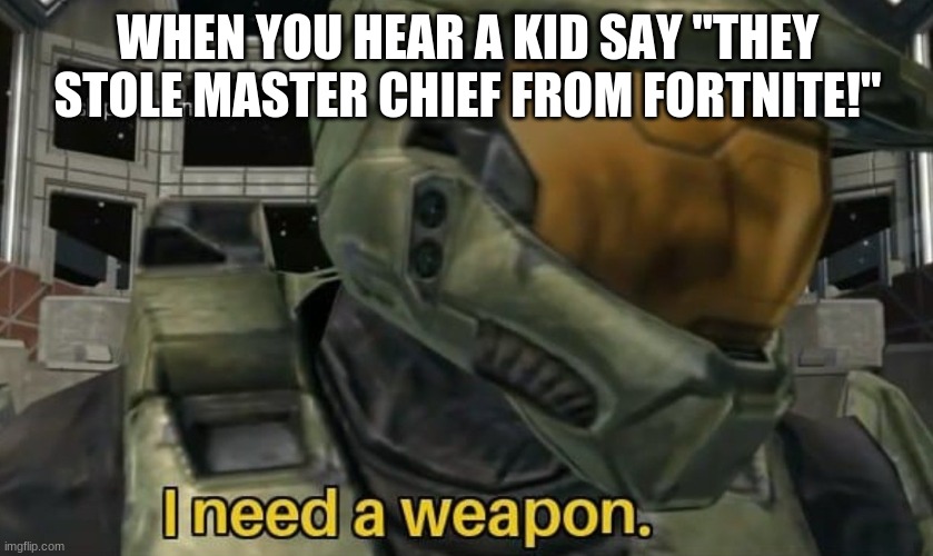 Shot on Iphone | WHEN YOU HEAR A KID SAY "THEY STOLE MASTER CHIEF FROM FORTNITE!" | image tagged in i need a weapon | made w/ Imgflip meme maker