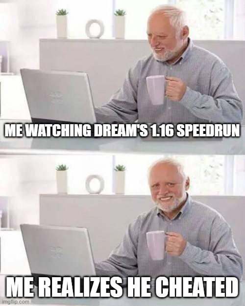 hide the pain from dream | ME WATCHING DREAM'S 1.16 SPEEDRUN; ME REALIZES HE CHEATED | image tagged in memes,hide the pain harold | made w/ Imgflip meme maker