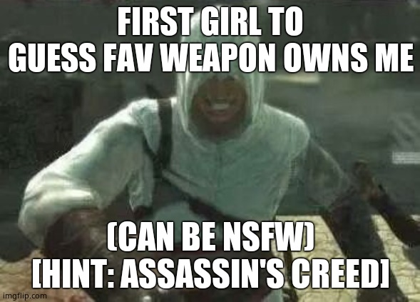 Altair's Grin | FIRST GIRL TO GUESS FAV WEAPON OWNS ME; (CAN BE NSFW) [HINT: ASSASSIN'S CREED] | image tagged in altair's grin | made w/ Imgflip meme maker