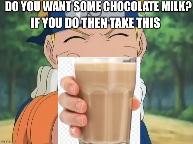 naruto thumbs up | DO YOU WANT SOME CHOCOLATE MILK? IF YOU DO THEN TAKE THIS | image tagged in naruto thumbs up | made w/ Imgflip meme maker