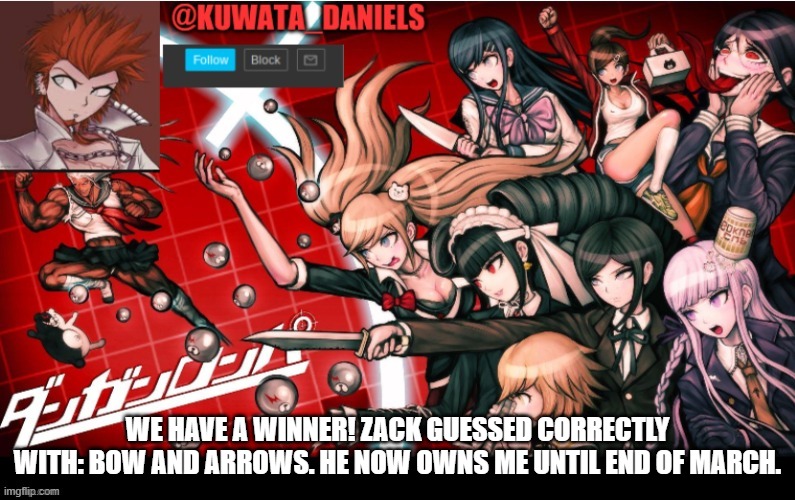 WE HAVE A WINNER! ZACK GUESSED CORRECTLY WITH: BOW AND ARROWS. HE NOW OWNS ME UNTIL END OF MARCH. | made w/ Imgflip meme maker