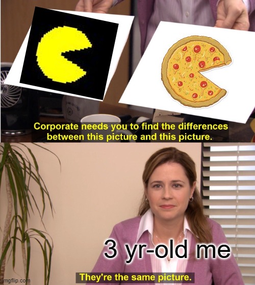 pac... pizza? | 3 yr-old me | image tagged in memes,they're the same picture | made w/ Imgflip meme maker