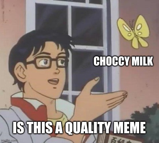 Is This A Pigeon Meme | CHOCCY MILK; IS THIS A QUALITY MEME | image tagged in memes,is this a pigeon | made w/ Imgflip meme maker