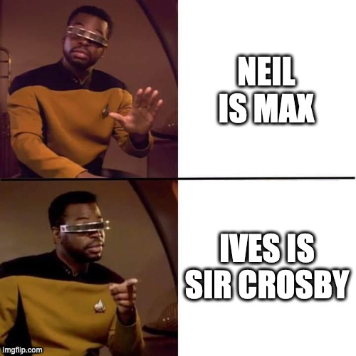 Geordi Drake | NEIL IS MAX; IVES IS SIR CROSBY | image tagged in geordi drake | made w/ Imgflip meme maker