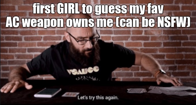 Let's try This Again | first GIRL to guess my fav AC weapon owns me (can be NSFW) | image tagged in let's try this again | made w/ Imgflip meme maker