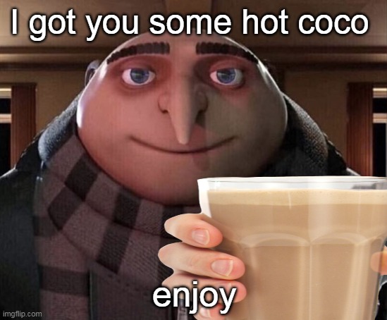 I got you some hot coco; enjoy | image tagged in gru gun | made w/ Imgflip meme maker