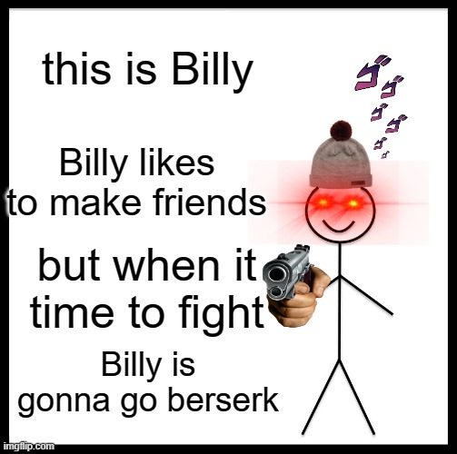 GO GET 'EM, BILLY | this is Billy; Billy likes to make friends; but when it time to fight; Billy is gonna go berserk | image tagged in memes,be like bill | made w/ Imgflip meme maker
