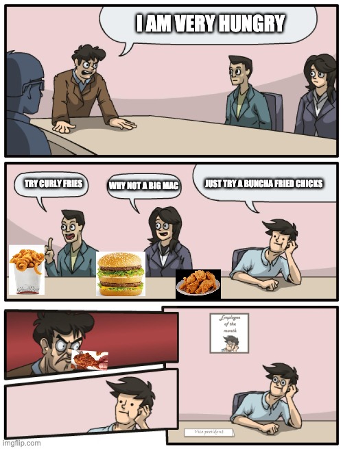 Fried chicks are the best chicks ever to eat | I AM VERY HUNGRY; TRY CURLY FRIES; JUST TRY A BUNCHA FRIED CHICKS; WHY NOT A BIG MAC | image tagged in boardroom meeting unexpected ending | made w/ Imgflip meme maker
