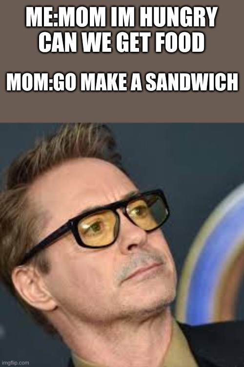 ME:MOM IM HUNGRY CAN WE GET FOOD; MOM:GO MAKE A SANDWICH | image tagged in robert downey jr | made w/ Imgflip meme maker