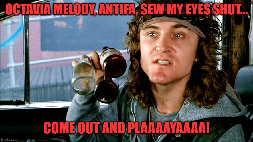 Come out and Play - Warriors | OCTAVIA MELODY, ANTIFA, SEW MY EYES SHUT... COME OUT AND PLAAAAYAAAA! | image tagged in come out and play - warriors | made w/ Imgflip meme maker